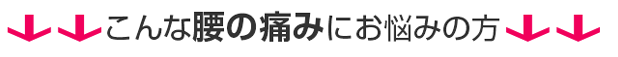 こんな腰の痛みにお悩みの方